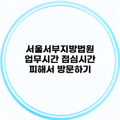 서울서부지방법원 업무시간 점심시간 피해서 방문하기