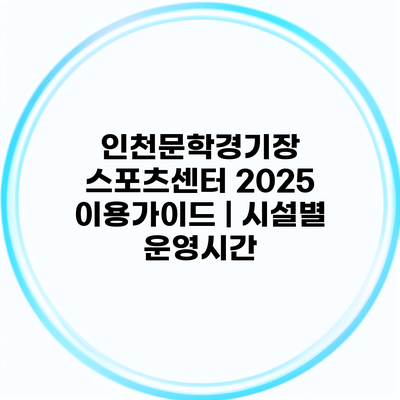 인천문학경기장 스포츠센터 2025 이용가이드 | 시설별 운영시간
