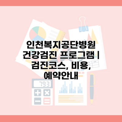 인천복지공단병원 건강검진 프로그램 | 검진코스, 비용, 예약안내