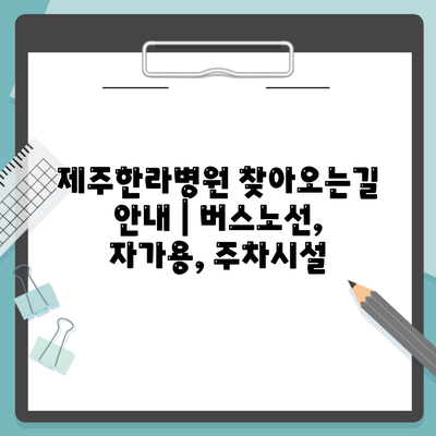 제주한라병원 찾아오는길 안내 | 버스노선, 자가용, 주차시설