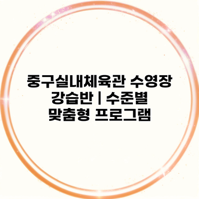 중구실내체육관 수영장 강습반 | 수준별 맞춤형 프로그램