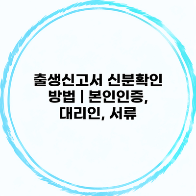 출생신고서 신분확인 방법 | 본인인증, 대리인, 서류