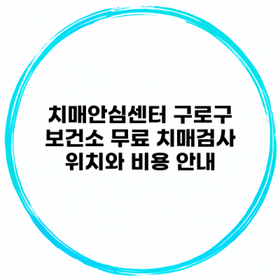 치매안심센터 구로구 보건소 무료 치매검사 위치와 비용 안내