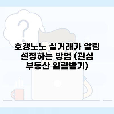 호갱노노 실거래가 알림 설정하는 방법 (관심 부동산 알람받기)