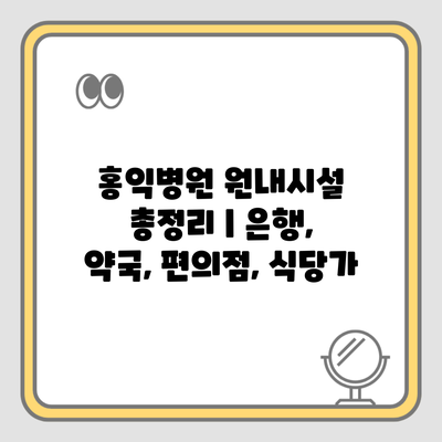 홍익병원 원내시설 총정리 | 은행, 약국, 편의점, 식당가