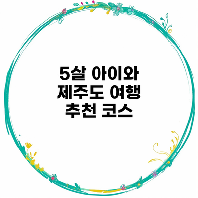5살 아이와 제주도 여행 추천 코스
