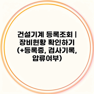 건설기계 등록조회 | 장비현황 확인하기 (+등록증, 검사기록, 압류여부)