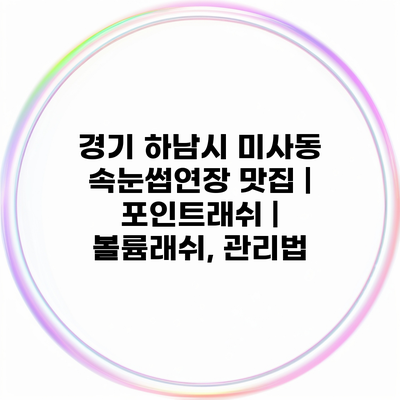 경기 하남시 미사동 속눈썹연장 맛집 | 포인트래쉬 | 볼륨래쉬, 관리법