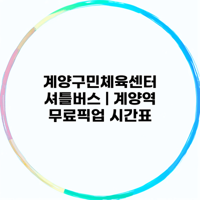 계양구민체육센터 셔틀버스 | 계양역 무료픽업 시간표