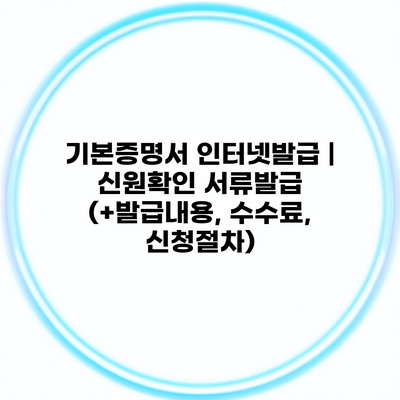 기본증명서 인터넷발급 | 신원확인 서류발급 (+발급내용, 수수료, 신청절차)