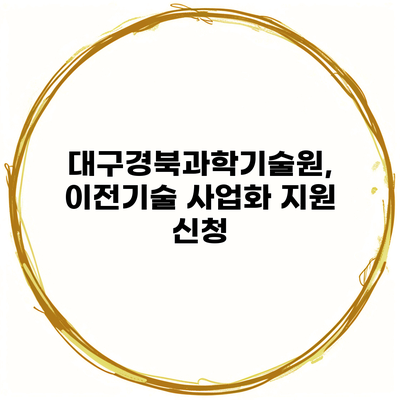 대구경북과학기술원, 이전기술 사업화 지원 신청