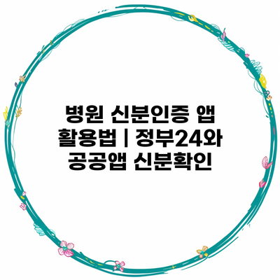 병원 신분인증 앱 활용법 | 정부24와 공공앱 신분확인