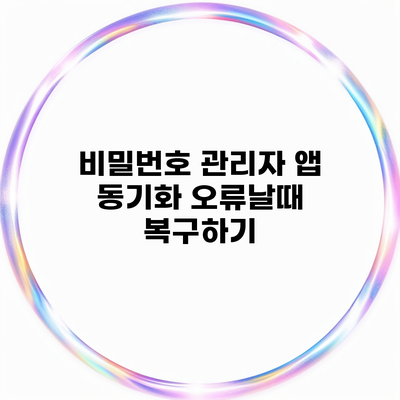 비밀번호 관리자 앱 동기화 오류날때 복구하기