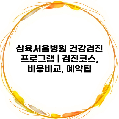 삼육서울병원 건강검진 프로그램 | 검진코스, 비용비교, 예약팁