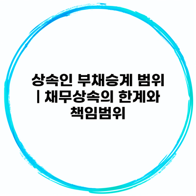 상속인 부채승계 범위 | 채무상속의 한계와 책임범위