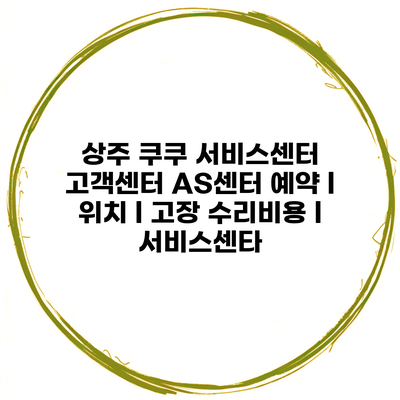 상주 쿠쿠 서비스센터 고객센터 AS센터 예약 l 위치 l 고장 수리비용 l 서비스센타