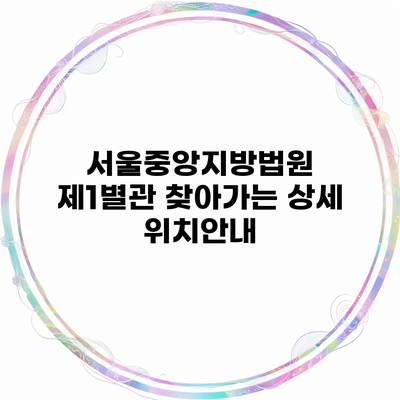 서울중앙지방법원 제1별관 찾아가는 상세 위치안내