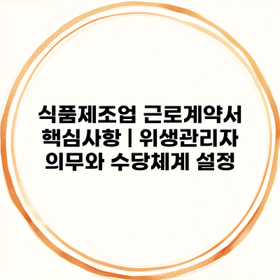 식품제조업 근로계약서 핵심사항 | 위생관리자 의무와 수당체계 설정