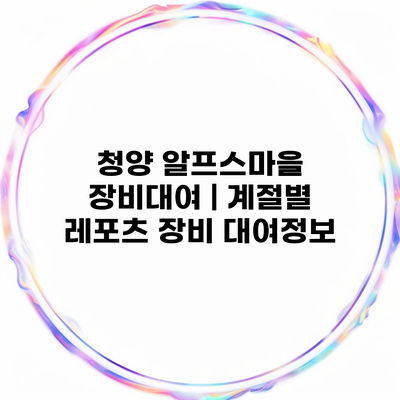 청양 알프스마을 장비대여 | 계절별 레포츠 장비 대여정보