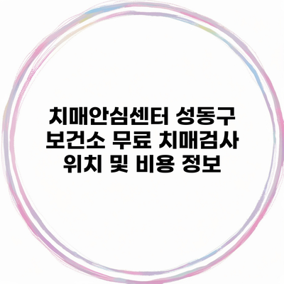 치매안심센터 성동구 보건소 무료 치매검사 위치 및 비용 정보