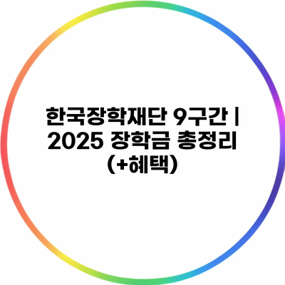 한국장학재단 9구간 | 2025 장학금 총정리 (+혜택)