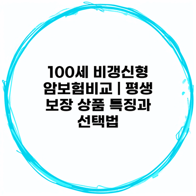 100세 비갱신형 암보험비교 | 평생 보장 상품 특징과 선택법