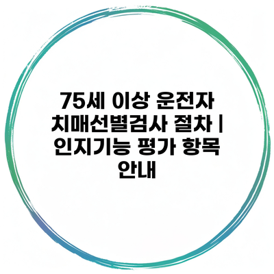 75세 이상 운전자 치매선별검사 절차 | 인지기능 평가 항목 안내