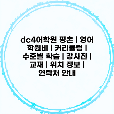 dc4어학원 평촌 | 영어 학원비 | 커리큘럼 | 수준별 학습 | 강사진 | 교재 | 위치 정보 | 연락처 안내