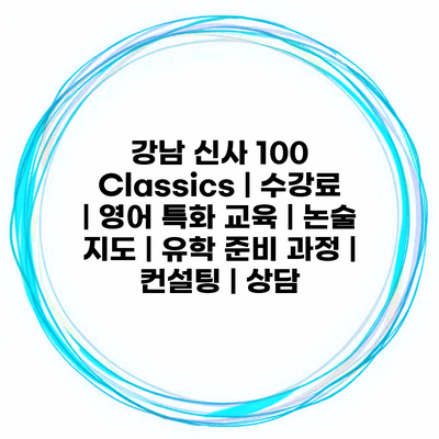 강남 신사 100 Classics | 수강료 | 영어 특화 교육 | 논술 지도 | 유학 준비 과정 | 컨설팅 | 상담