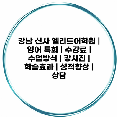 강남 신사 엘리트어학원 | 영어 특화 | 수강료 | 수업방식 | 강사진 | 학습효과 | 성적향상 | 상담