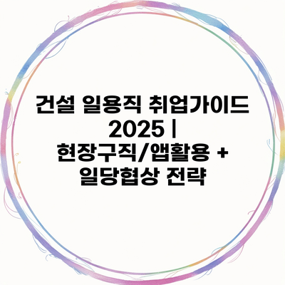 건설 일용직 취업가이드 2025 | 현장구직/앱활용 + 일당협상 전략