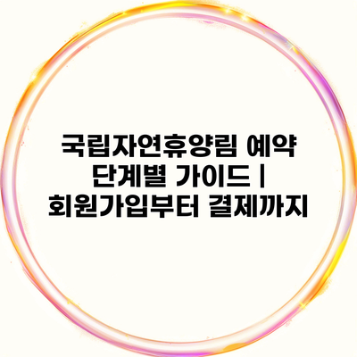 국립자연휴양림 예약 단계별 가이드 | 회원가입부터 결제까지