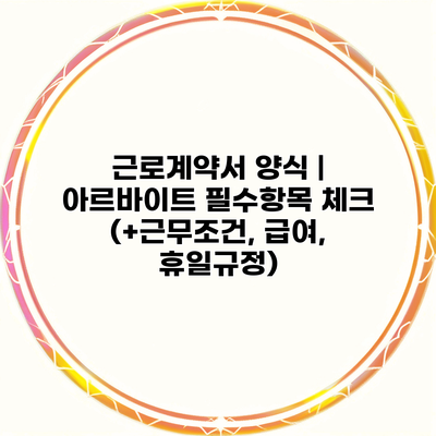 근로계약서 양식 | 아르바이트 필수항목 체크 (+근무조건, 급여, 휴일규정)