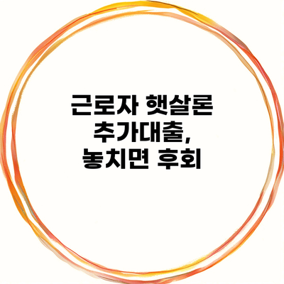 근로자 햇살론 추가대출, 놓치면 후회