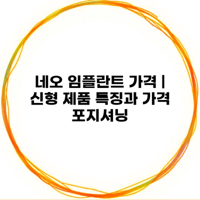 네오 임플란트 가격 | 신형 제품 특징과 가격 포지셔닝