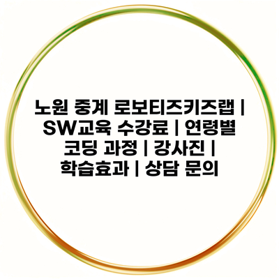 노원 중계 로보티즈키즈랩 | SW교육 수강료 | 연령별 코딩 과정 | 강사진 | 학습효과 | 상담 문의