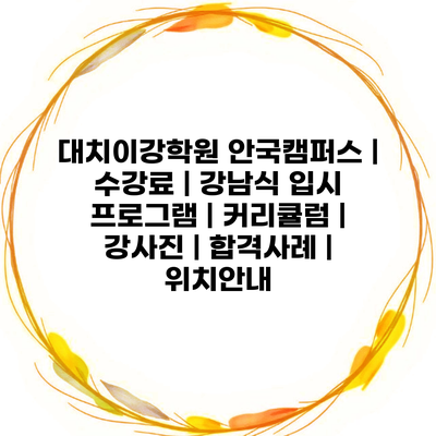 대치이강학원 안국캠퍼스 | 수강료 | 강남식 입시 프로그램 | 커리큘럼 | 강사진 | 합격사례 | 위치안내