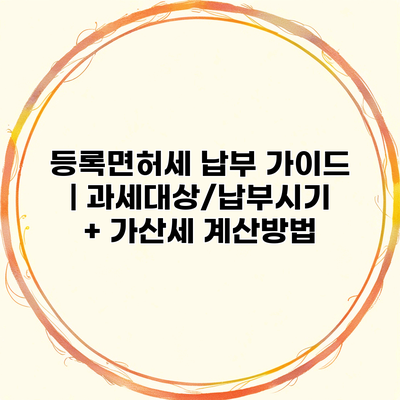 등록면허세 납부 가이드 | 과세대상/납부시기 + 가산세 계산방법