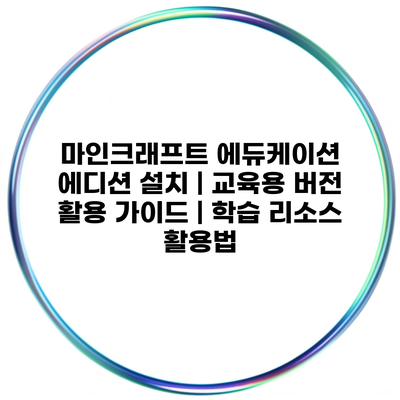 마인크래프트 에듀케이션 에디션 설치 | 교육용 버전 활용 가이드 | 학습 리소스 활용법
