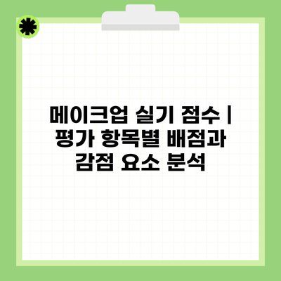 메이크업 실기 점수 | 평가 항목별 배점과 감점 요소 분석