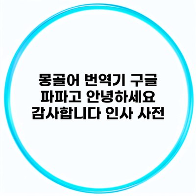 몽골어 번역기 구글 파파고 안녕하세요 감사합니다 인사 사전