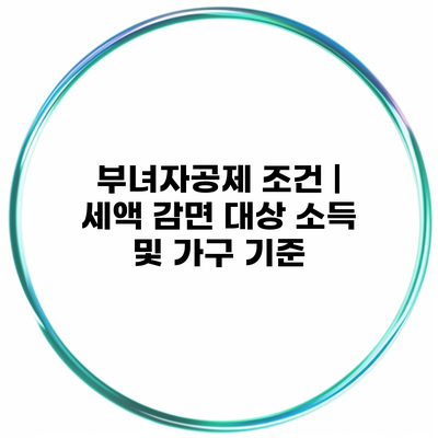 부녀자공제 조건 | 세액 감면 대상 소득 및 가구 기준