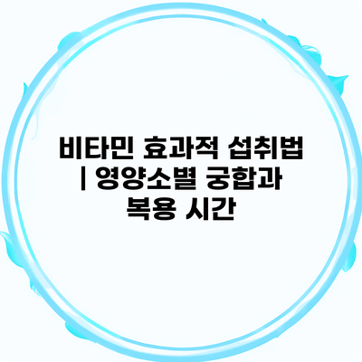 비타민 효과적 섭취법 | 영양소별 궁합과 복용 시간