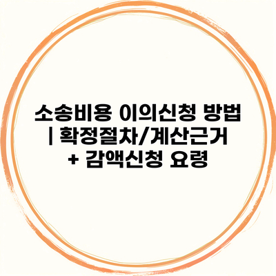 소송비용 이의신청 방법 | 확정절차/계산근거 + 감액신청 요령