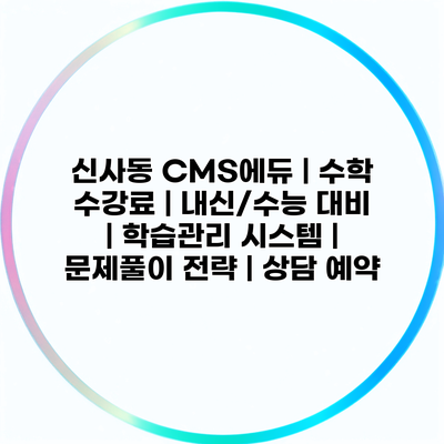 신사동 CMS에듀 | 수학 수강료 | 내신/수능 대비 | 학습관리 시스템 | 문제풀이 전략 | 상담 예약
