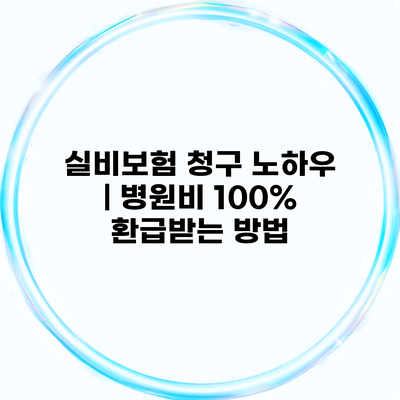 실비보험 청구 노하우 | 병원비 100% 환급받는 방법