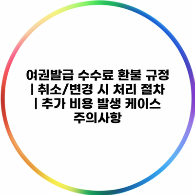 여권발급 수수료 환불 규정 | 취소/변경 시 처리 절차 | 추가 비용 발생 케이스 주의사항