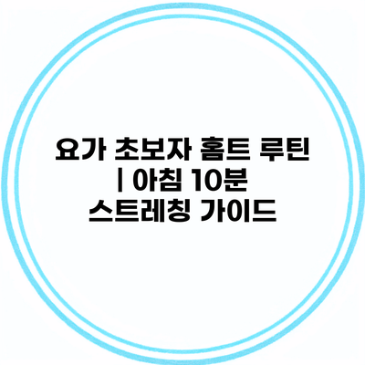 요가 초보자 홈트 루틴 | 아침 10분 스트레칭 가이드