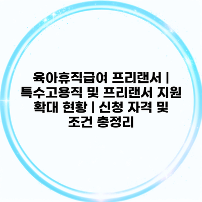 육아휴직급여 프리랜서 | 특수고용직 및 프리랜서 지원 확대 현황 | 신청 자격 및 조건 총정리