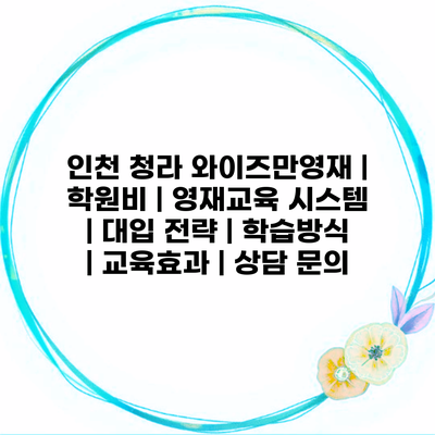 인천 청라 와이즈만영재 | 학원비 | 영재교육 시스템 | 대입 전략 | 학습방식 | 교육효과 | 상담 문의